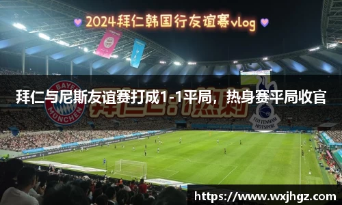 拜仁与尼斯友谊赛打成1-1平局，热身赛平局收官