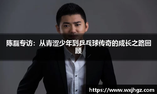 陈磊专访：从青涩少年到乒乓球传奇的成长之路回顾