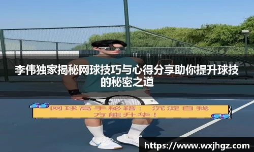 李伟独家揭秘网球技巧与心得分享助你提升球技的秘密之道