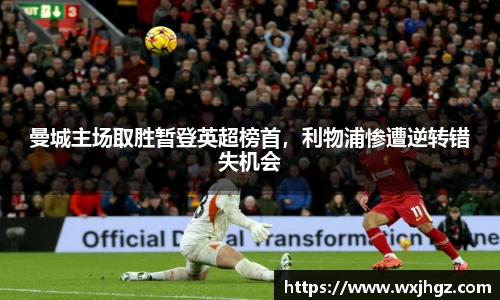 曼城主场取胜暂登英超榜首，利物浦惨遭逆转错失机会