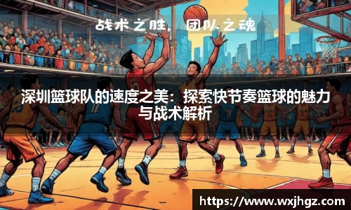 深圳篮球队的速度之美：探索快节奏篮球的魅力与战术解析