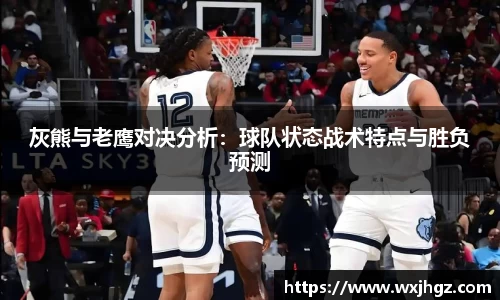 灰熊与老鹰对决分析：球队状态战术特点与胜负预测