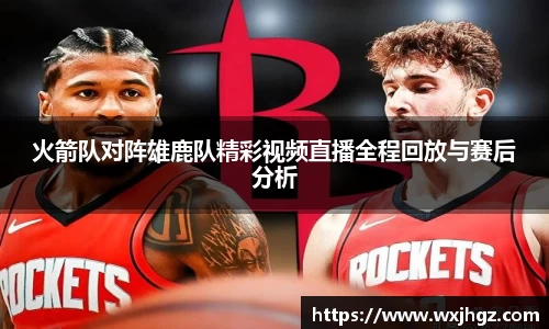 火箭队对阵雄鹿队精彩视频直播全程回放与赛后分析