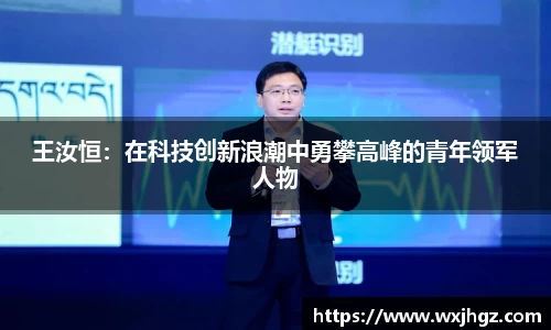 王汝恒：在科技创新浪潮中勇攀高峰的青年领军人物