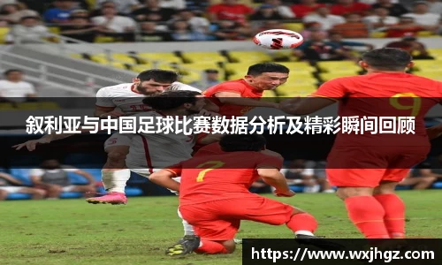 叙利亚与中国足球比赛数据分析及精彩瞬间回顾