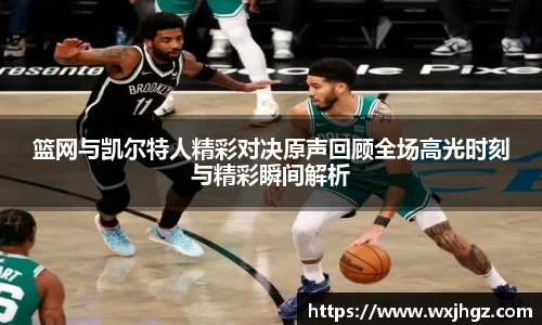 篮网与凯尔特人精彩对决原声回顾全场高光时刻与精彩瞬间解析